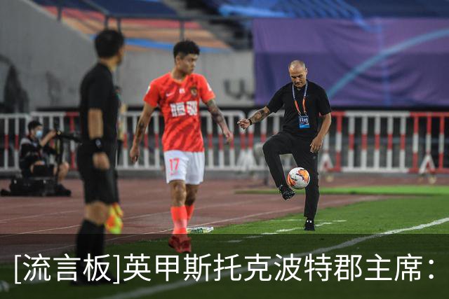[流言板]英甲斯托克波特郡主席：我们在中国的影响力曾超过曼联